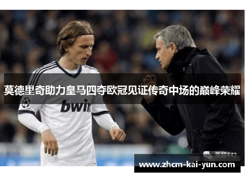 莫德里奇助力皇马四夺欧冠见证传奇中场的巅峰荣耀
