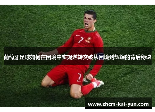 葡萄牙足球如何在困境中实现逆转突破从困境到辉煌的背后秘诀