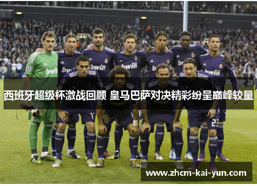 西班牙超级杯激战回顾 皇马巴萨对决精彩纷呈巅峰较量