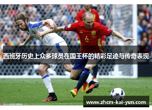 西班牙历史上众多球员在国王杯的精彩足迹与传奇表现