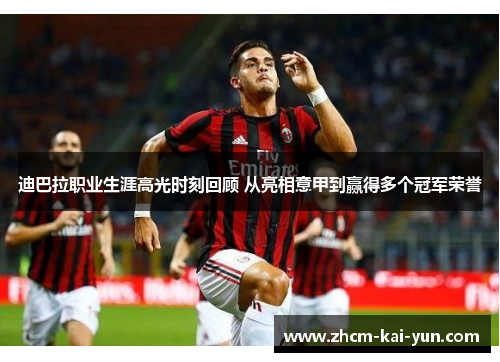 迪巴拉职业生涯高光时刻回顾 从亮相意甲到赢得多个冠军荣誉