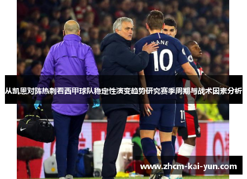 从凯恩对阵热刺看西甲球队稳定性演变趋势研究赛季周期与战术因素分析 从凯恩对阵热刺看西甲球队稳定性演变趋势研究赛季周期与战术因素分析