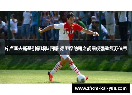 库卢塞夫斯基引领球队回暖 德甲摩纳哥之战展现强劲复苏信号
