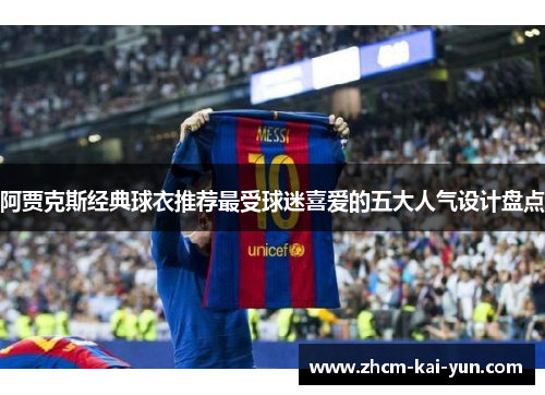 阿贾克斯经典球衣推荐最受球迷喜爱的五大人气设计盘点