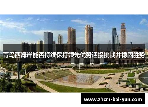 青岛西海岸能否持续保持领先优势迎接挑战并稳固胜势 青岛西海岸能否持续保持领先优势迎接挑战并稳固胜势