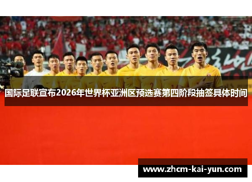 国际足联宣布2026年世界杯亚洲区预选赛第四阶段抽签具体时间