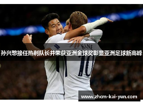 孙兴慜接任热刺队长并荣获亚洲金球奖彰显亚洲足球新高峰