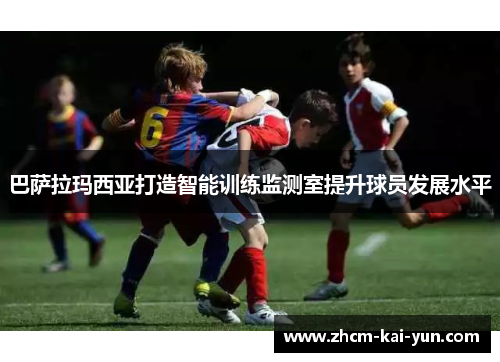 巴萨拉玛西亚打造智能训练监测室提升球员发展水平