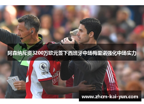 阿森纳斥资3200万欧元签下西班牙中场梅里诺强化中场实力 阿森纳斥资3200万欧元签下西班牙中场梅里诺强化中场实力