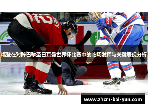 福登在对阵巴黎圣日耳曼世界杯比赛中的临场发挥与关键表现分析