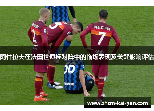 阿什拉夫在法国世俱杯对阵中的临场表现及关键影响评估 阿什拉夫在法国世俱杯对阵中的临场表现及关键影响评估
